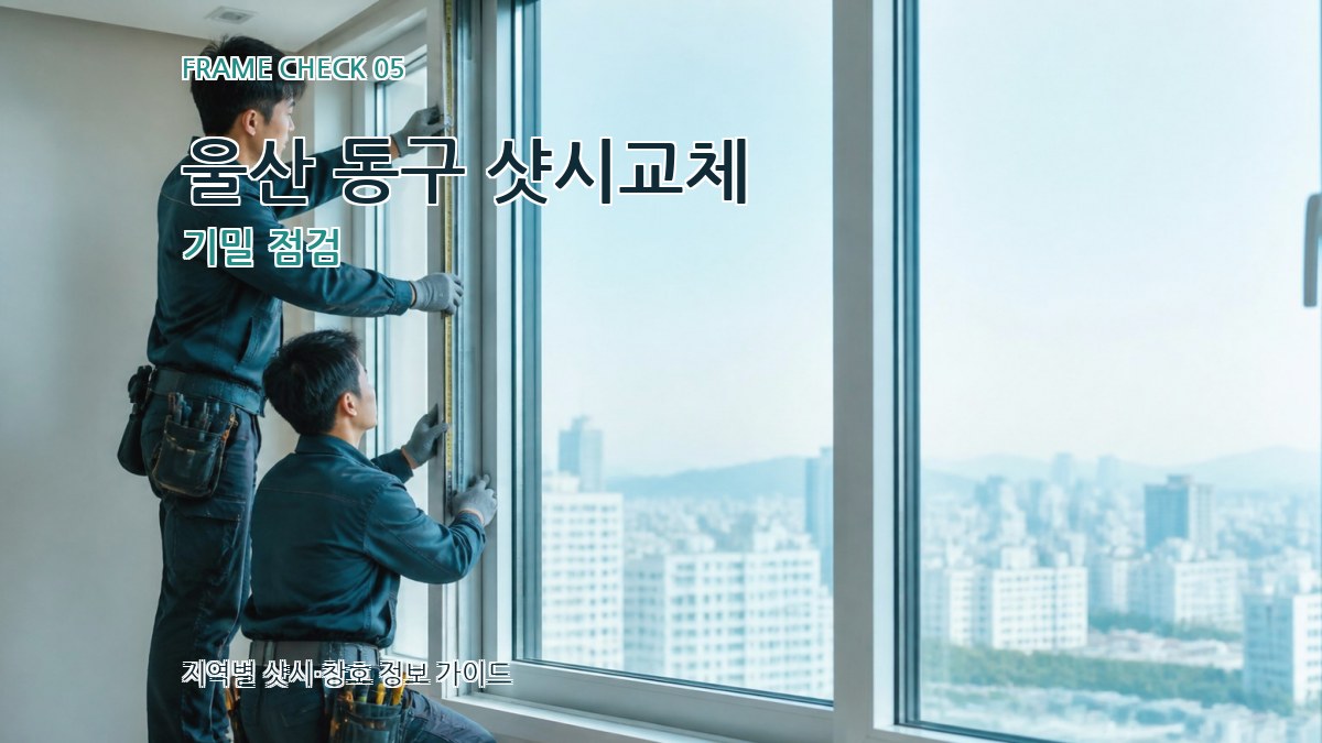울산 동구 샷시교체 기밀 점검