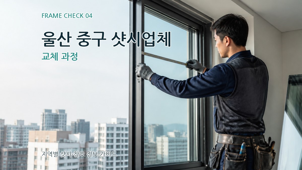 울산 중구 샷시업체 교체 과정