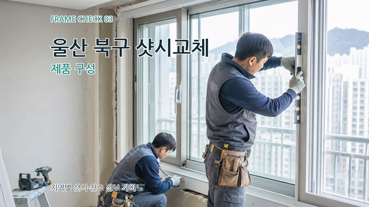 울산 북구 샷시교체 제품 구성