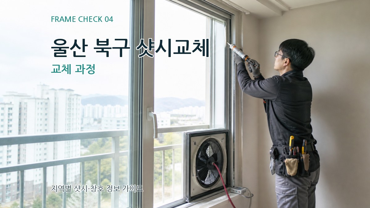 울산 북구 샷시교체 교체 과정
