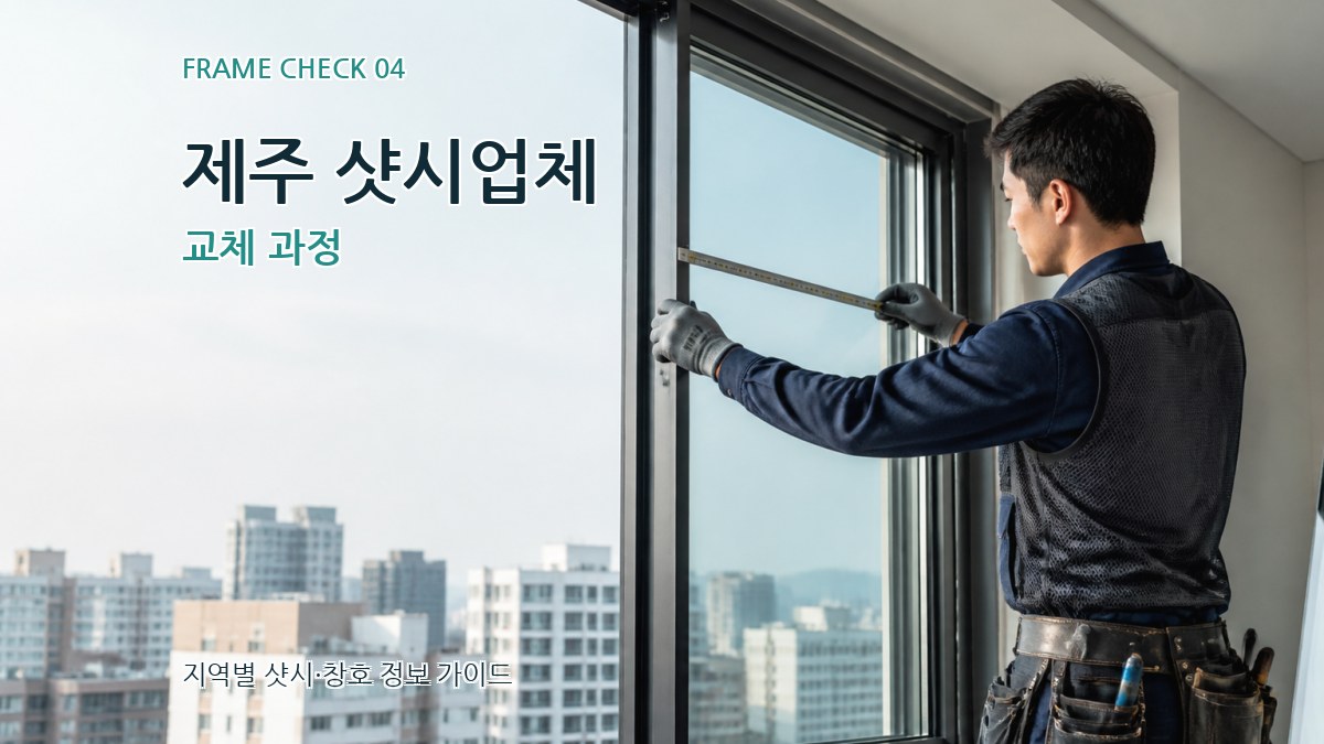 제주 샷시업체 교체 과정